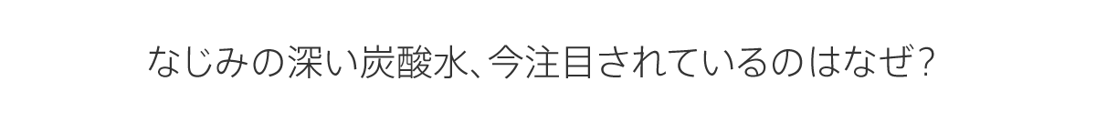 なじみの深い炭酸水、今注目されているのはなぜ？